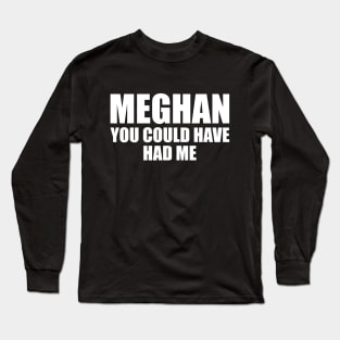 Meghan, you could have had me (White text) Long Sleeve T-Shirt